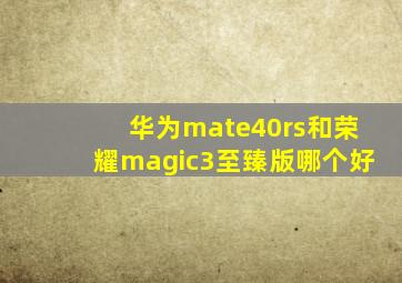 华为mate40rs和荣耀magic3至臻版哪个好