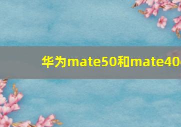 华为mate50和mate40e