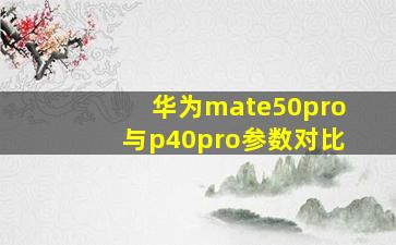 华为mate50pro与p40pro参数对比