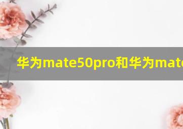 华为mate50pro和华为mate40pro