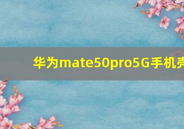 华为mate50pro5G手机壳