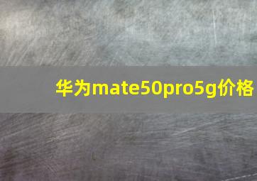 华为mate50pro5g价格