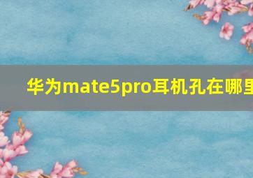 华为mate5pro耳机孔在哪里