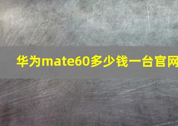 华为mate60多少钱一台官网