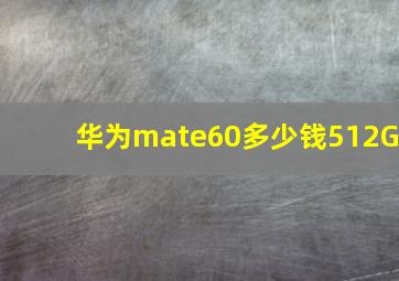 华为mate60多少钱512G