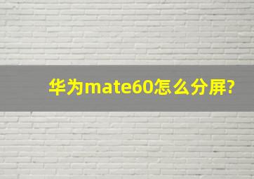 华为mate60怎么分屏?