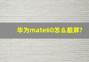 华为mate60怎么截屏?