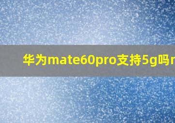 华为mate60pro支持5g吗mate