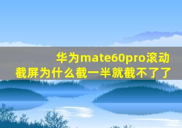 华为mate60pro滚动截屏为什么截一半就截不了了