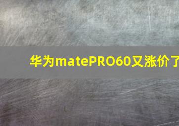 华为matePRO60又涨价了