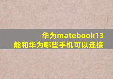 华为matebook13能和华为哪些手机可以连接