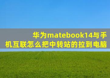 华为matebook14与手机互联怎么把中转站的拉到电脑