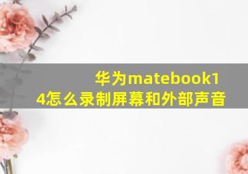 华为matebook14怎么录制屏幕和外部声音