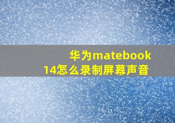 华为matebook14怎么录制屏幕声音