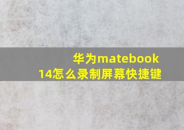 华为matebook14怎么录制屏幕快捷键