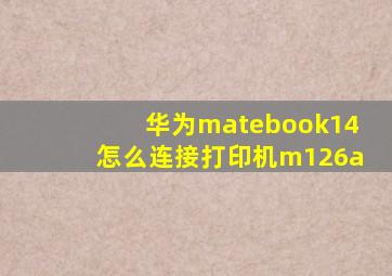 华为matebook14怎么连接打印机m126a