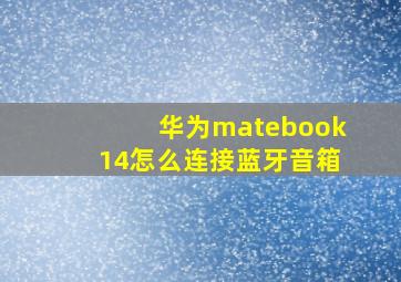 华为matebook14怎么连接蓝牙音箱