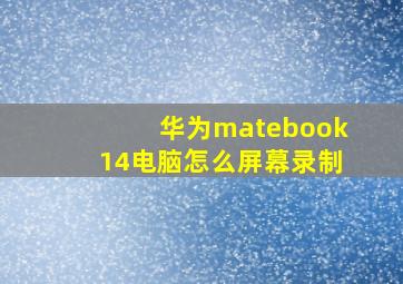 华为matebook14电脑怎么屏幕录制