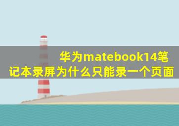 华为matebook14笔记本录屏为什么只能录一个页面