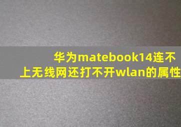 华为matebook14连不上无线网还打不开wlan的属性