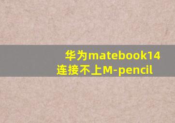 华为matebook14连接不上M-pencil