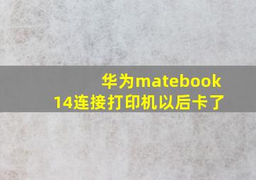 华为matebook14连接打印机以后卡了