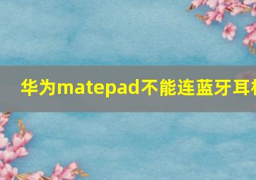 华为matepad不能连蓝牙耳机