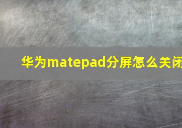 华为matepad分屏怎么关闭