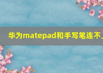 华为matepad和手写笔连不上