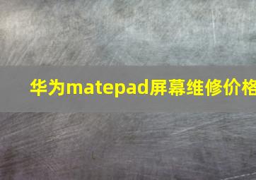 华为matepad屏幕维修价格