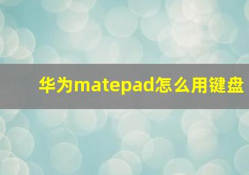 华为matepad怎么用键盘