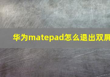 华为matepad怎么退出双屏