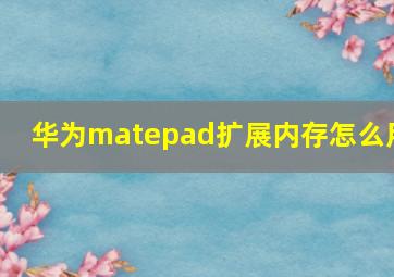 华为matepad扩展内存怎么用