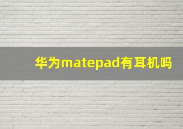 华为matepad有耳机吗