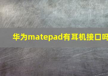 华为matepad有耳机接口吗