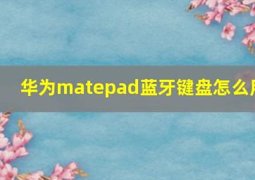 华为matepad蓝牙键盘怎么用