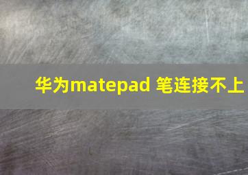 华为matepad 笔连接不上