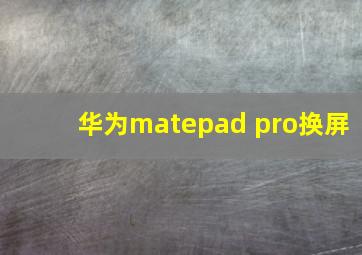 华为matepad pro换屏