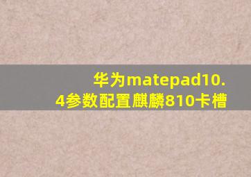 华为matepad10.4参数配置麒麟810卡槽