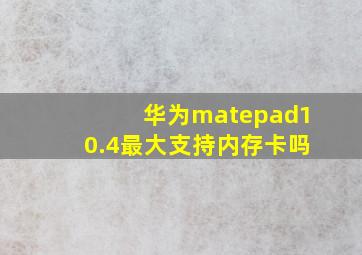 华为matepad10.4最大支持内存卡吗