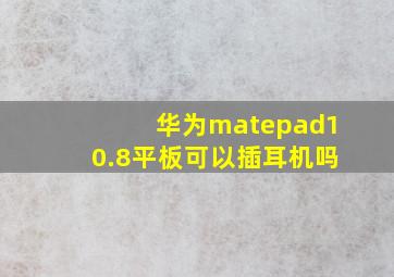 华为matepad10.8平板可以插耳机吗