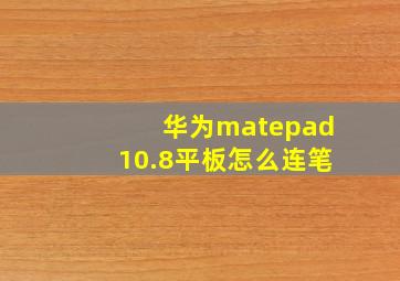 华为matepad10.8平板怎么连笔