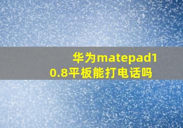 华为matepad10.8平板能打电话吗