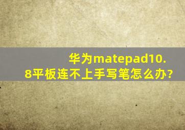 华为matepad10.8平板连不上手写笔怎么办?