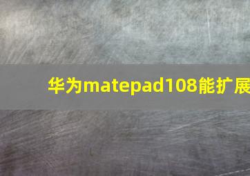 华为matepad108能扩展