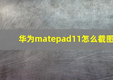 华为matepad11怎么截图