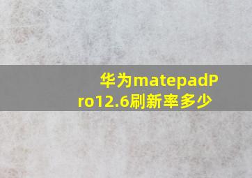 华为matepadPro12.6刷新率多少