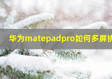 华为matepadpro如何多屏协同