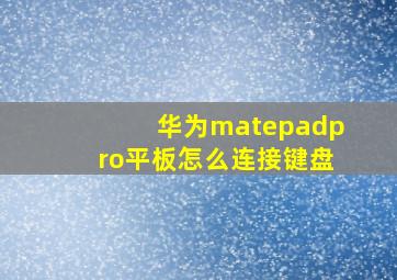 华为matepadpro平板怎么连接键盘