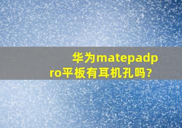 华为matepadpro平板有耳机孔吗?